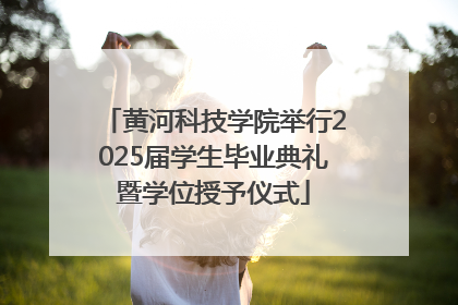 黄河科技学院举行2025届学生毕业典礼暨学位授予仪式