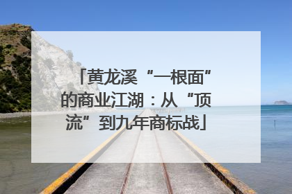黄龙溪“一根面”的商业江湖：从“顶流”到九年商标战