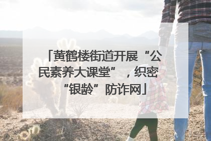 黄鹤楼街道开展“公民素养大课堂”，织密“银龄”防诈网