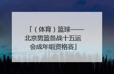 （体育）篮球——北京男篮备战十五运会成年组资格赛