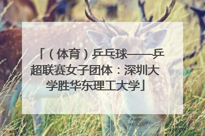 （体育）乒乓球——乒超联赛女子团体：深圳大学胜华东理工大学