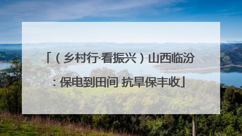 （乡村行·看振兴）山西临汾：保电到田间 抗旱保丰收