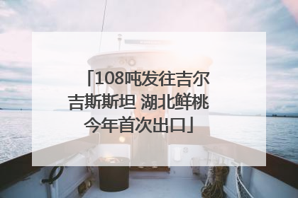 108吨发往吉尔吉斯斯坦 湖北鲜桃今年首次出口
