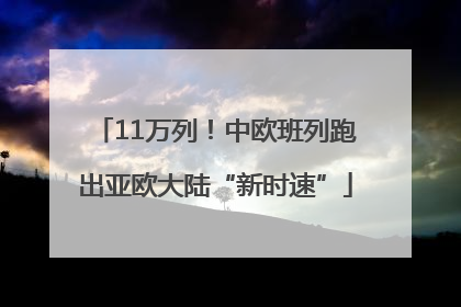 11万列！中欧班列跑出亚欧大陆“新时速”