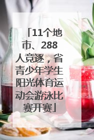 11个地市、288人竞逐，省青少年学生阳光体育运动会游泳比赛开赛