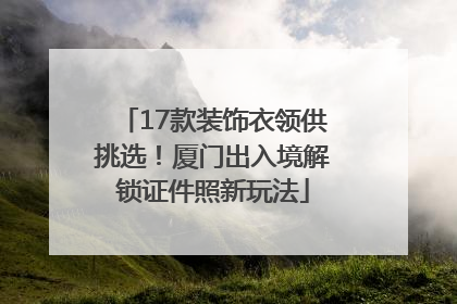 17款装饰衣领供挑选！厦门出入境解锁证件照新玩法