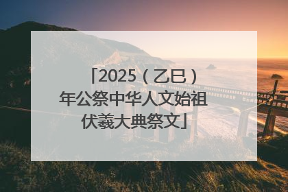 2025（乙巳）年公祭中华人文始祖伏羲大典祭文