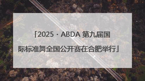 2025・ABDA 第九届国际标准舞全国公开赛在合肥举行