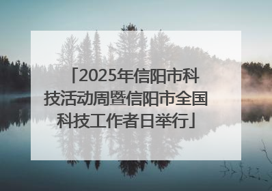 2025年信阳市科技活动周暨信阳市全国科技工作者日举行