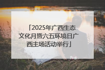 2025年广西生态文化月暨六五环境日广西主场活动举行