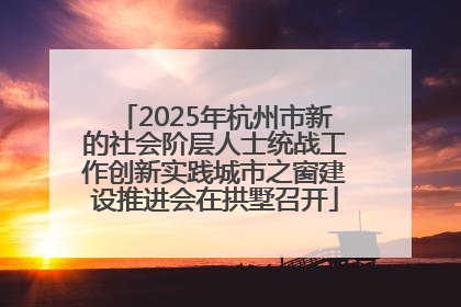 2025年杭州市新的社会阶层人士统战工作创新实践城市之窗建设推进会在拱墅召开