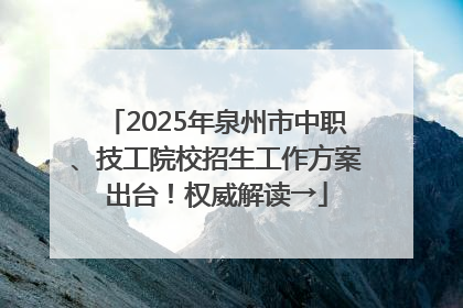 2025年泉州市中职、技工院校招生工作方案出台！权威解读→
