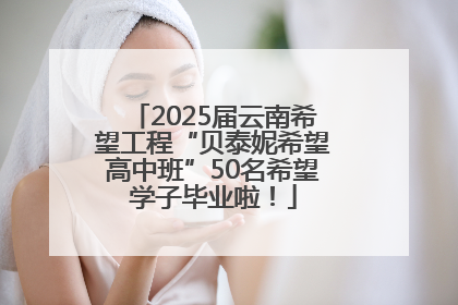 2025届云南希望工程“贝泰妮希望高中班”50名希望学子毕业啦！