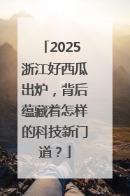 2025浙江好西瓜出炉，背后蕴藏着怎样的科技新门道？