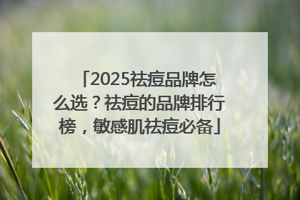 2025祛痘品牌怎么选？祛痘的品牌排行榜，敏感肌祛痘必备