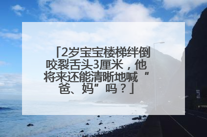 2岁宝宝楼梯绊倒咬裂舌头3厘米，他将来还能清晰地喊“爸、妈”吗？