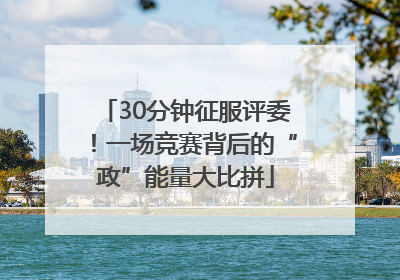 30分钟征服评委！一场竞赛背后的“政”能量大比拼