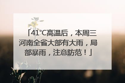 41℃高温后，本周三河南全省大部有大雨，局部暴雨，注意防范！