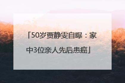 50岁贾静雯自曝：家中3位亲人先后患癌