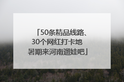 50条精品线路、30个网红打卡地 暑期来河南遛娃吧