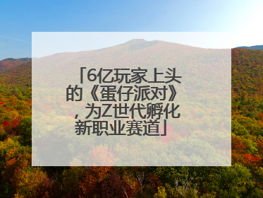 6亿玩家上头的《蛋仔派对》，为Z世代孵化新职业赛道