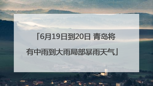6月19日到20日 青岛将有中雨到大雨局部暴雨天气