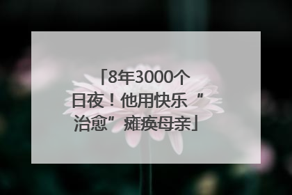 8年3000个日夜！他用快乐“治愈”瘫痪母亲