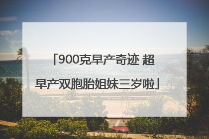 900克早产奇迹 超早产双胞胎姐妹三岁啦