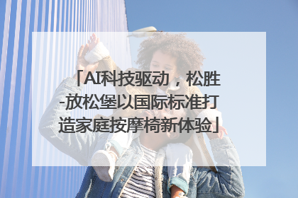 AI科技驱动，松胜-放松堡以国际标准打造家庭按摩椅新体验