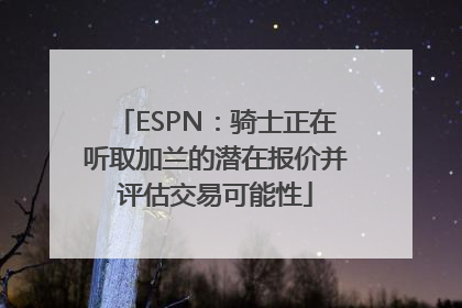 ESPN：骑士正在听取加兰的潜在报价并评估交易可能性
