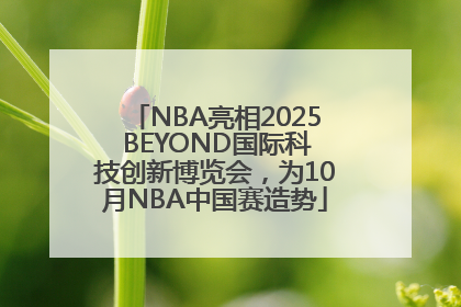 NBA亮相2025 BEYOND国际科技创新博览会，为10月NBA中国赛造势