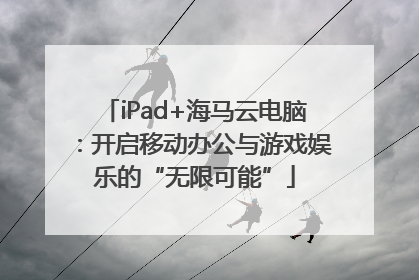iPad+海马云电脑：开启移动办公与游戏娱乐的“无限可能”