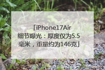 iPhone17Air细节曝光：厚度仅为5.5毫米，重量约为146克